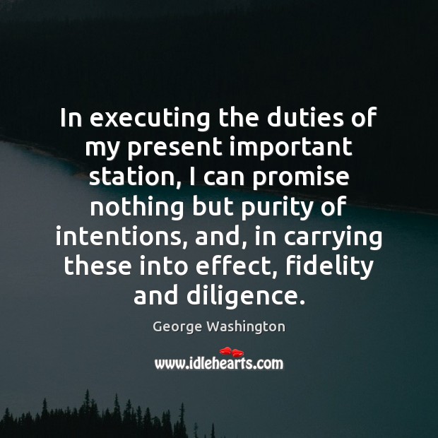 In executing the duties of my present important station, I can promise George Washington Picture Quote