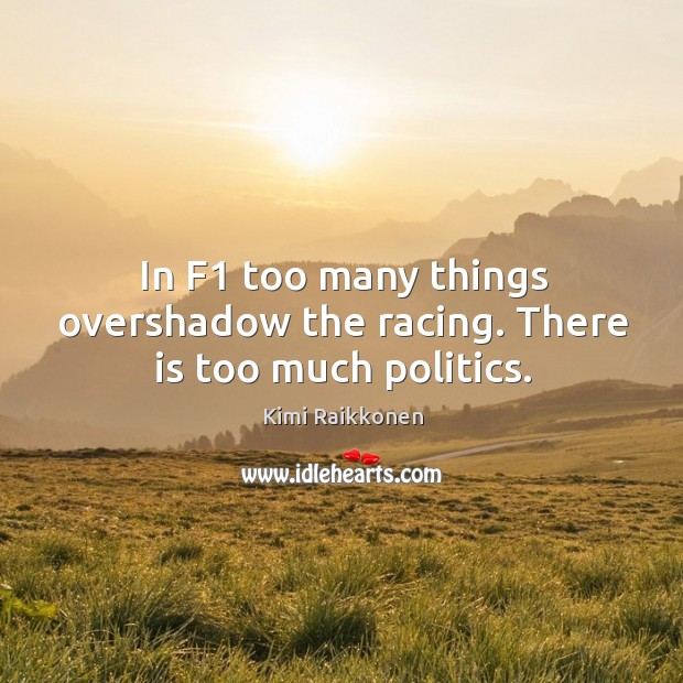 In f1 too many things overshadow the racing. There is too much politics. Kimi Raikkonen Picture Quote