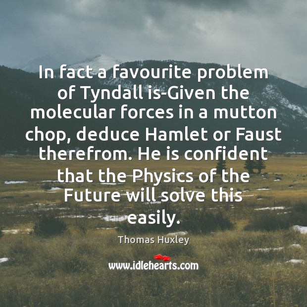 In fact a favourite problem of Tyndall is-Given the molecular forces in Thomas Huxley Picture Quote