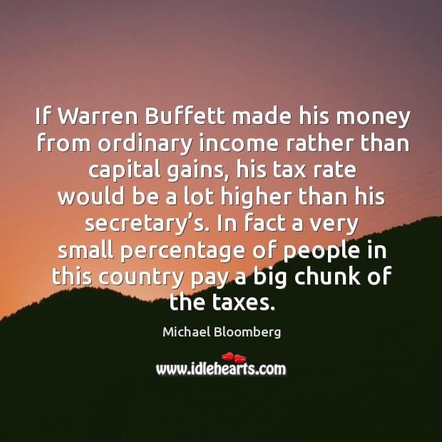 In fact a very small percentage of people in this country pay a big chunk of the taxes. Michael Bloomberg Picture Quote