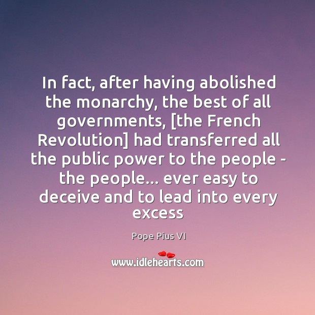In fact, after having abolished the monarchy, the best of all governments, [ Image