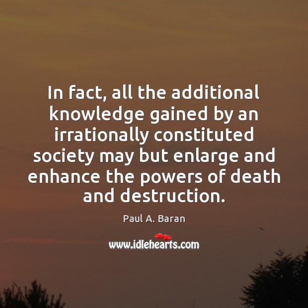 In fact, all the additional knowledge gained by an irrationally constituted society Paul A. Baran Picture Quote