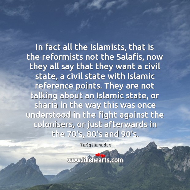 In fact all the Islamists, that is the reformists not the Salafis, Tariq Ramadan Picture Quote