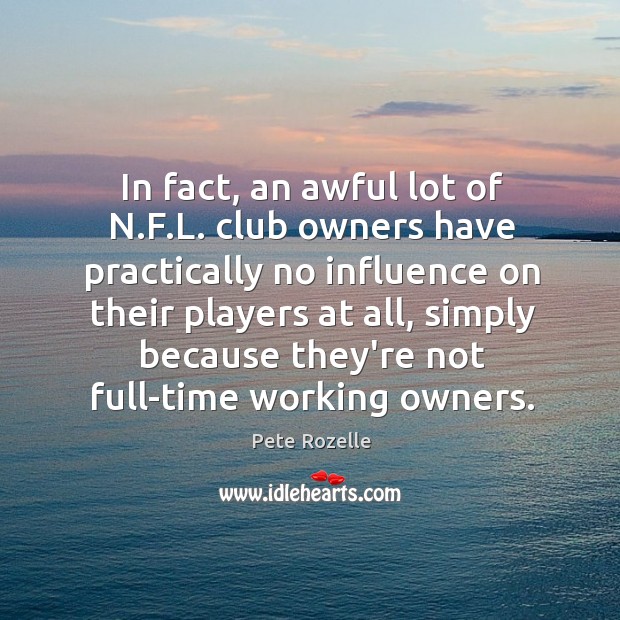 In fact, an awful lot of N.F.L. club owners have Pete Rozelle Picture Quote