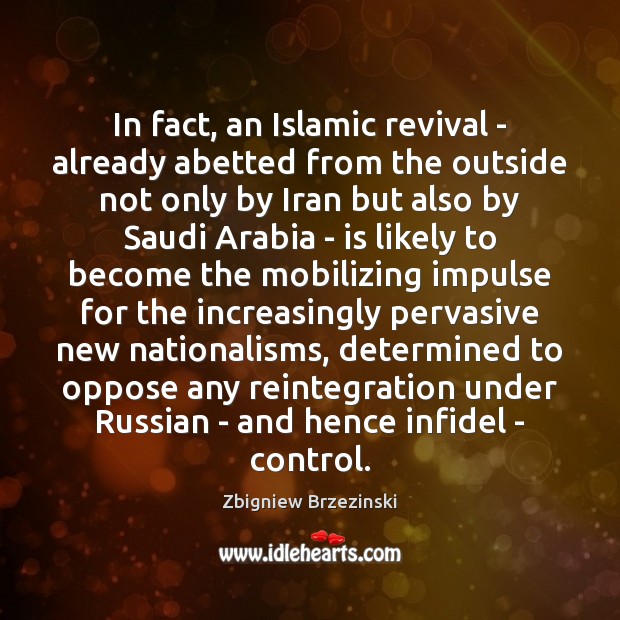 In fact, an Islamic revival – already abetted from the outside not Zbigniew Brzezinski Picture Quote