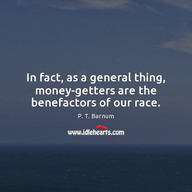 In fact, as a general thing, money-getters are the benefactors of our race. Image