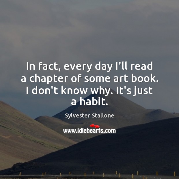 In fact, every day I’ll read a chapter of some art book. Sylvester Stallone Picture Quote