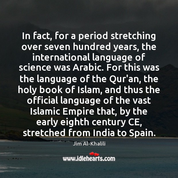 In fact, for a period stretching over seven hundred years, the international Jim Al-Khalili Picture Quote