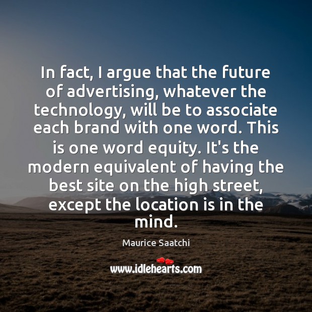 In fact, I argue that the future of advertising, whatever the technology, Maurice Saatchi Picture Quote