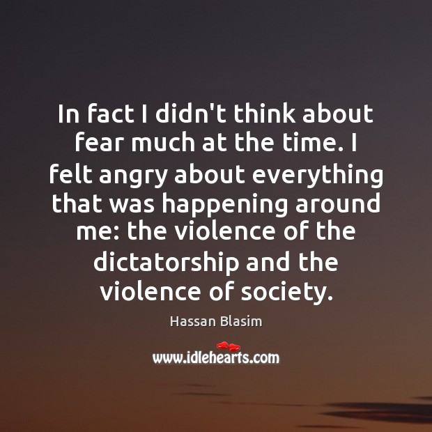 In fact I didn’t think about fear much at the time. I Hassan Blasim Picture Quote