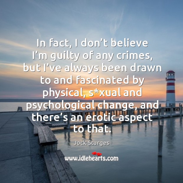 In fact, I don’t believe I’m guilty of any crimes, but I’ve always been drawn to and Jock Sturges Picture Quote