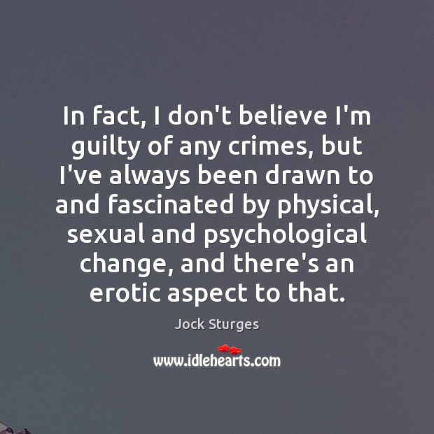 In fact, I don’t believe I’m guilty of any crimes, but I’ve Jock Sturges Picture Quote