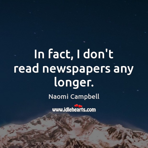 In fact, I don’t read newspapers any longer. Naomi Campbell Picture Quote