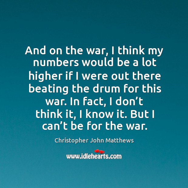 In fact, I don’t think it, I know it. But I can’t be for the war. Christopher John Matthews Picture Quote