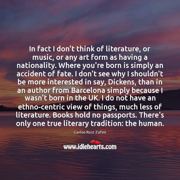 In fact I don’t think of literature, or music, or any art Carlos Ruiz Zafon Picture Quote