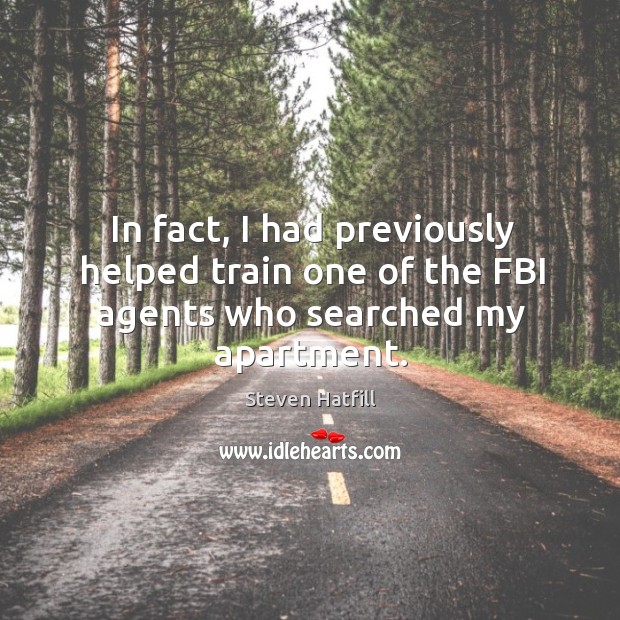 In fact, I had previously helped train one of the fbi agents who searched my apartment. Steven Hatfill Picture Quote