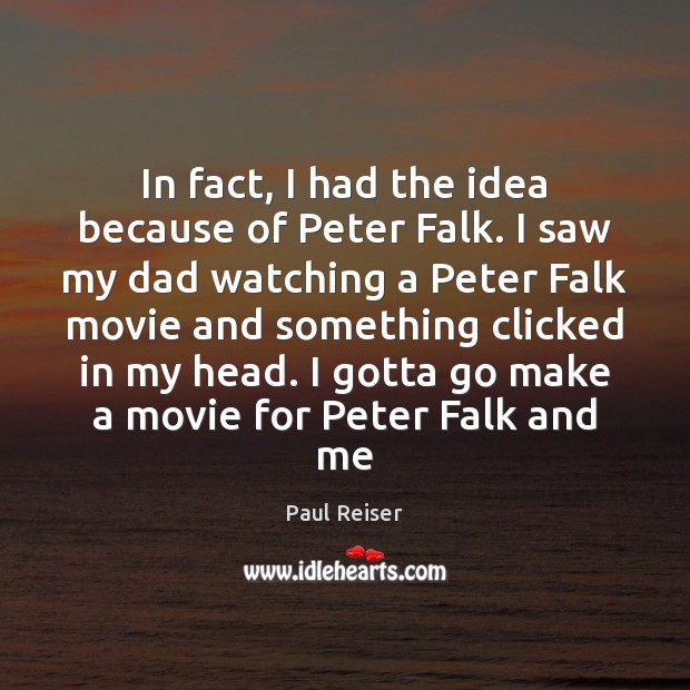 In fact, I had the idea because of Peter Falk. I saw Paul Reiser Picture Quote