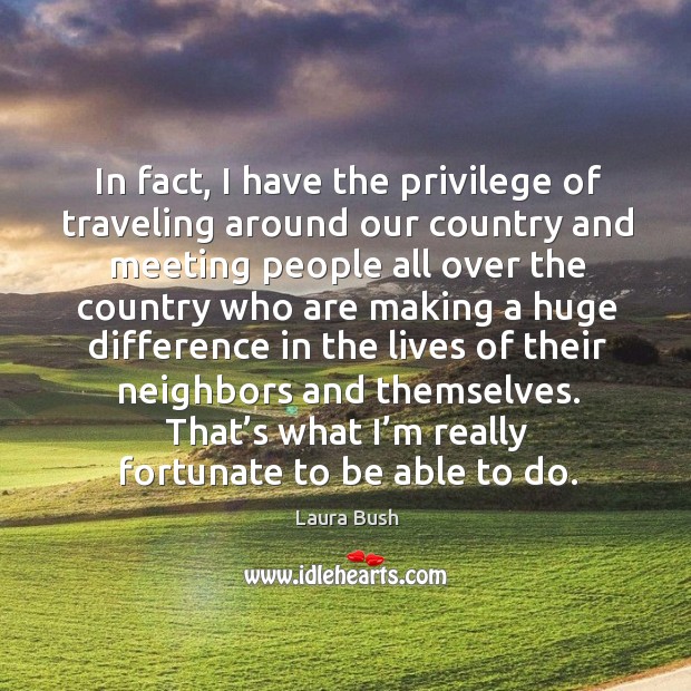 In fact, I have the privilege of traveling around our country and meeting people all over Travel Quotes Image