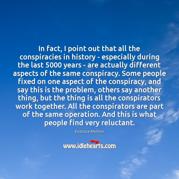 In fact, I point out that all the conspiracies in history – Eustace Mullins Picture Quote