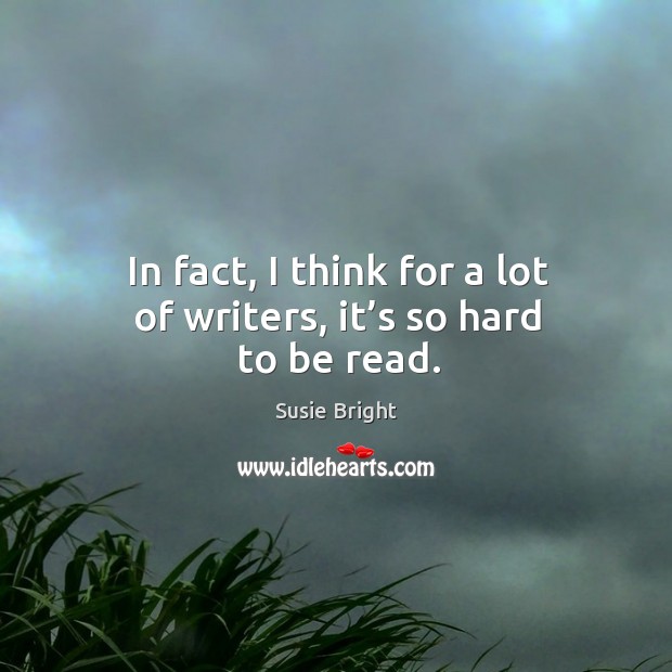 In fact, I think for a lot of writers, it’s so hard to be read. Susie Bright Picture Quote