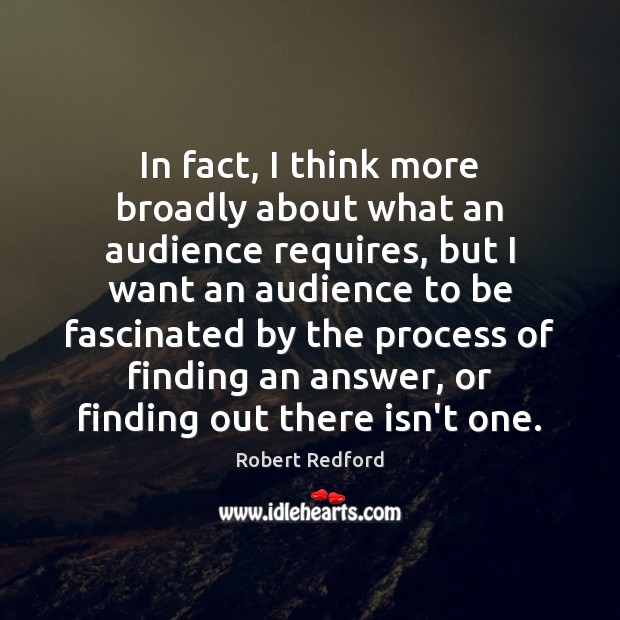 In fact, I think more broadly about what an audience requires, but Robert Redford Picture Quote