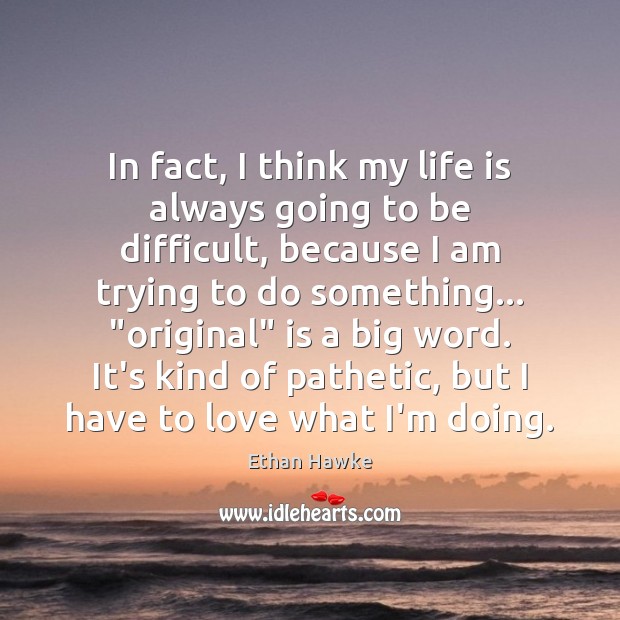 In fact, I think my life is always going to be difficult, Ethan Hawke Picture Quote