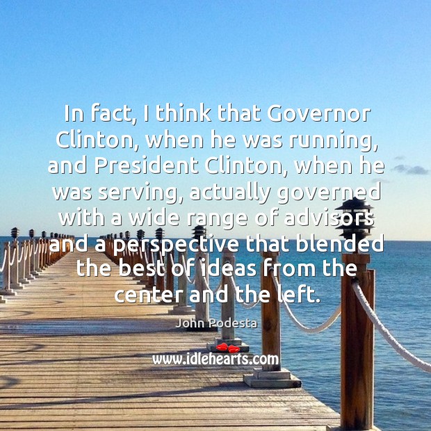 In fact, I think that governor clinton, when he was running, and president clinton John Podesta Picture Quote
