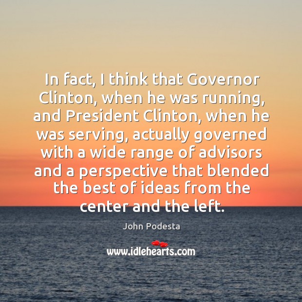In fact, I think that Governor Clinton, when he was running, and John Podesta Picture Quote