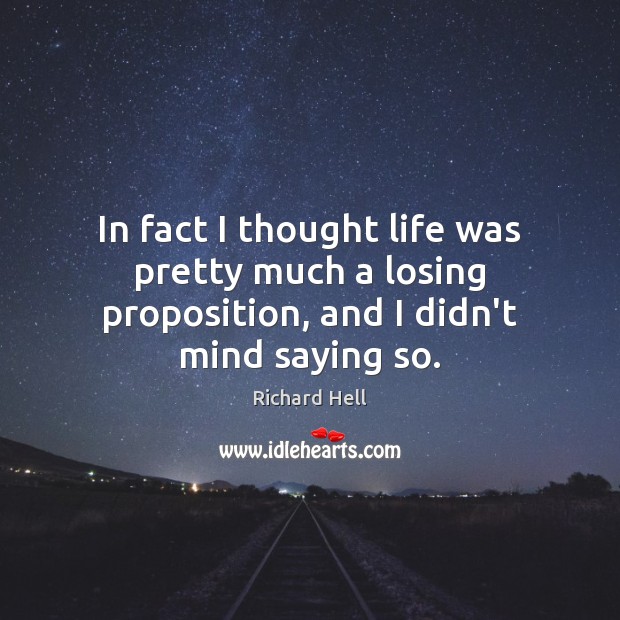 In fact I thought life was pretty much a losing proposition, and I didn’t mind saying so. Image