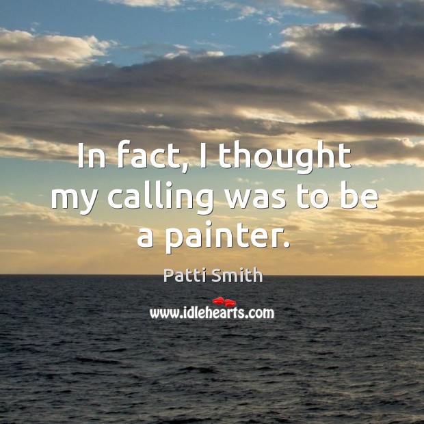 In fact, I thought my calling was to be a painter. Patti Smith Picture Quote