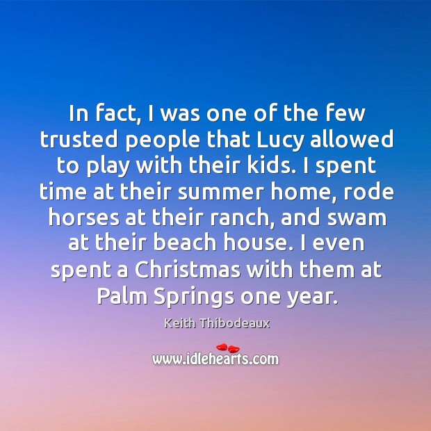 In fact, I was one of the few trusted people that lucy allowed to play with their kids. Keith Thibodeaux Picture Quote