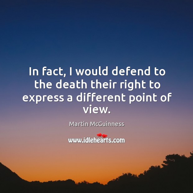 In fact, I would defend to the death their right to express a different point of view. Martin McGuinness Picture Quote
