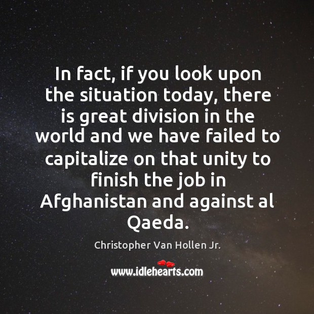 In fact, if you look upon the situation today, there is great division in the world and we have failed Christopher Van Hollen Jr. Picture Quote