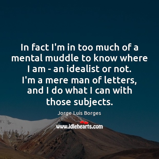 In fact I’m in too much of a mental muddle to know Jorge Luis Borges Picture Quote