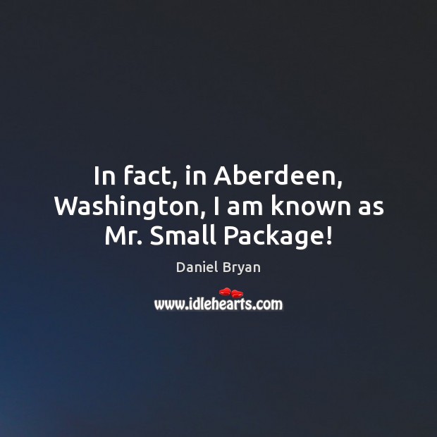 In fact, in Aberdeen, Washington, I am known as Mr. Small Package! Image