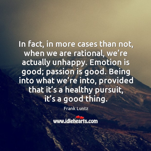 In fact, in more cases than not, when we are rational, we’re actually unhappy. Passion Quotes Image
