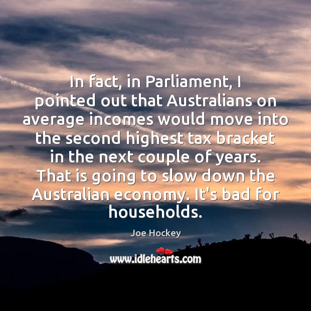 In fact, in Parliament, I pointed out that Australians on average incomes Joe Hockey Picture Quote