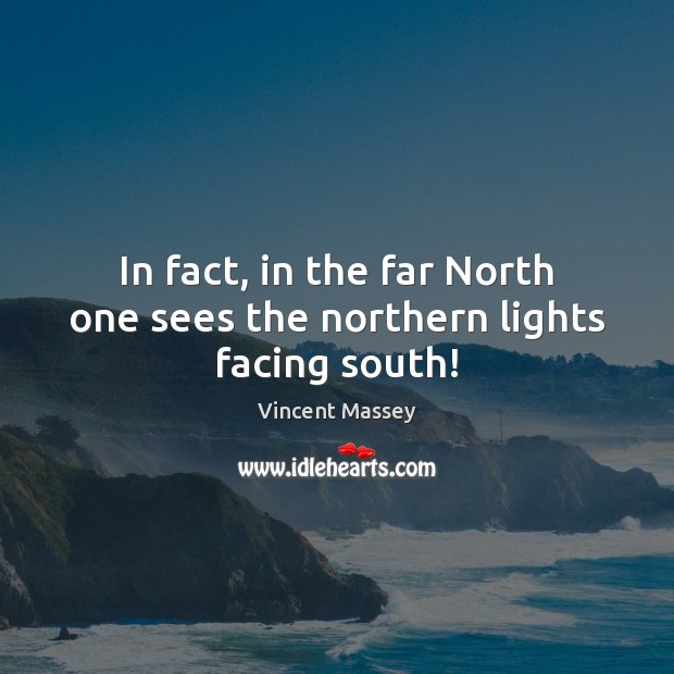 In fact, in the far North one sees the northern lights facing south! Vincent Massey Picture Quote