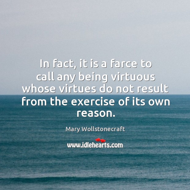 In fact, it is a farce to call any being virtuous whose virtues do Exercise Quotes Image