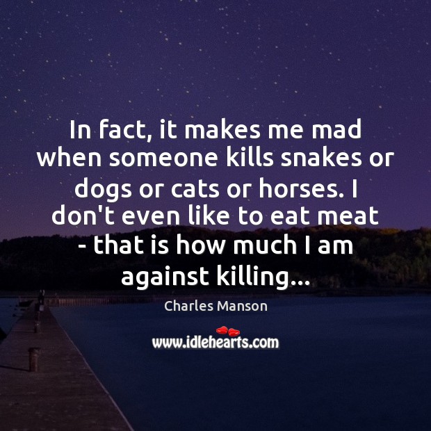 In fact, it makes me mad when someone kills snakes or dogs Charles Manson Picture Quote