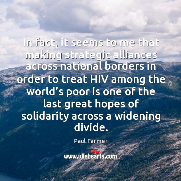In fact, it seems to me that making strategic alliances across national borders Paul Farmer Picture Quote