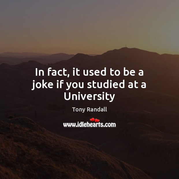 In fact, it used to be a joke if you studied at a University Tony Randall Picture Quote