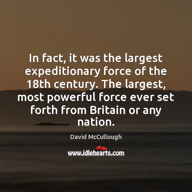 In fact, it was the largest expeditionary force of the 18th century. David McCullough Picture Quote