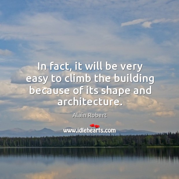 In fact, it will be very easy to climb the building because of its shape and architecture. Alain Robert Picture Quote