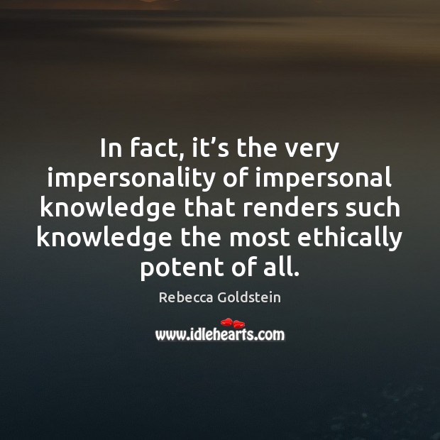 In fact, it’s the very impersonality of impersonal knowledge that renders Rebecca Goldstein Picture Quote