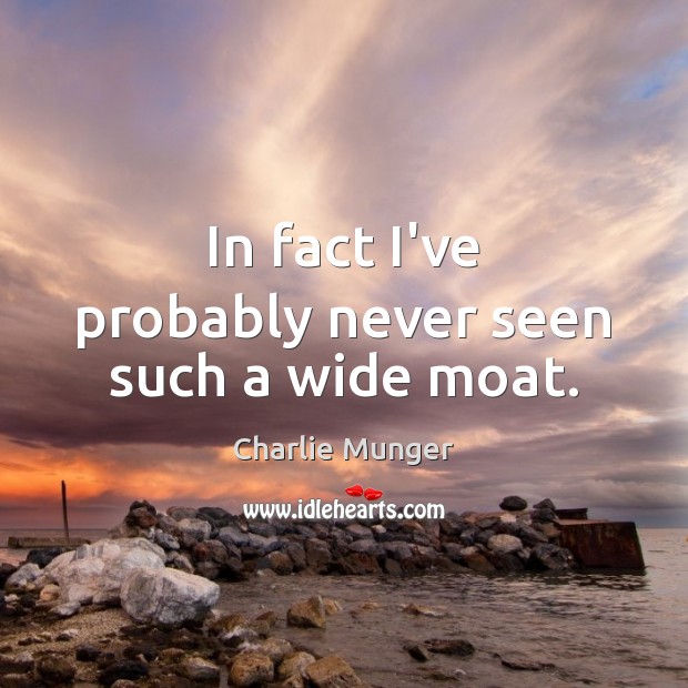 In fact I’ve probably never seen such a wide moat. Charlie Munger Picture Quote