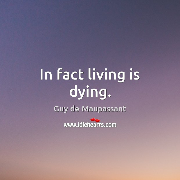 In fact living is dying. Guy de Maupassant Picture Quote