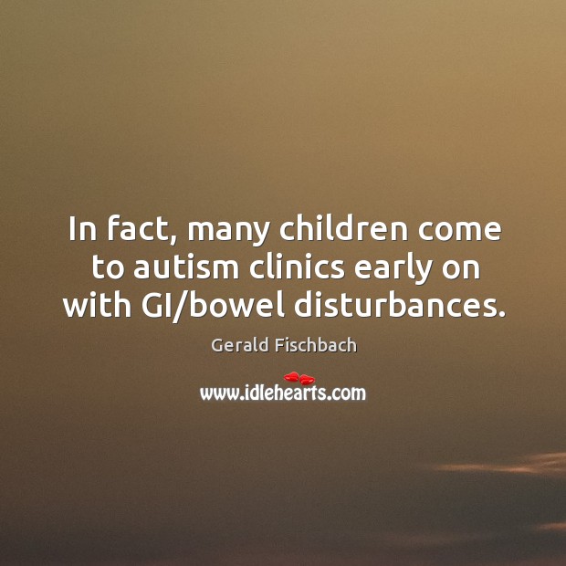 In fact, many children come to autism clinics early on with GI/bowel disturbances. Gerald Fischbach Picture Quote