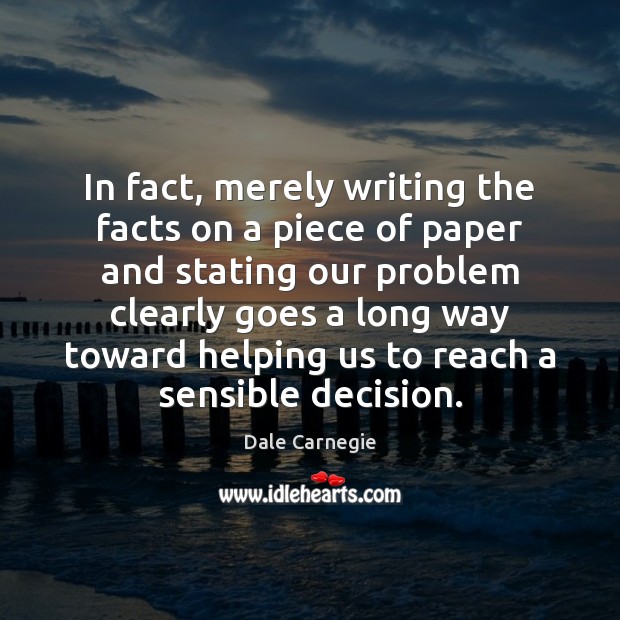 In fact, merely writing the facts on a piece of paper and Dale Carnegie Picture Quote