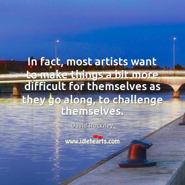 In fact, most artists want to make things a bit more difficult David Hockney Picture Quote